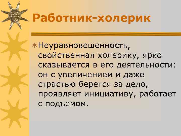 Работник-холерик ¬Неуравновешенность, свойственная холерику, ярко сказывается в его деятельности: он с Работник-холерик ¬Неуравновешенность, свойственная холерику, ярко сказывается в его деятельности: он с