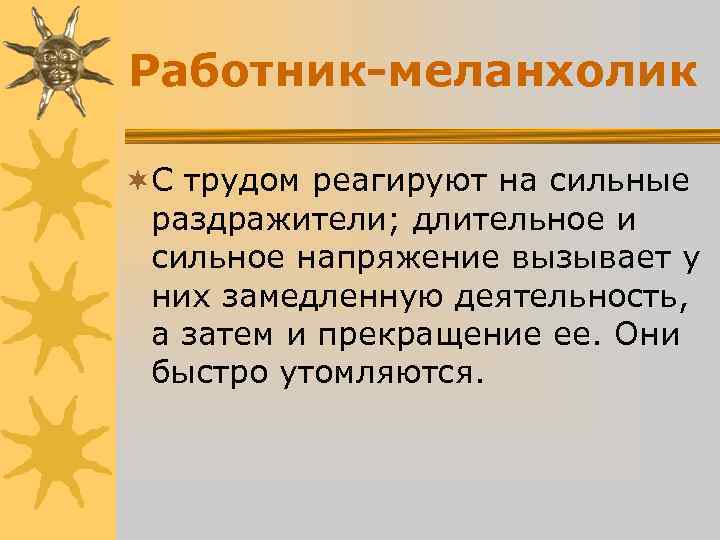Работник-меланхолик ¬С трудом реагируют на сильные раздражители; длительное и сильное напряжение вызывает Работник-меланхолик ¬С трудом реагируют на сильные раздражители; длительное и сильное напряжение вызывает