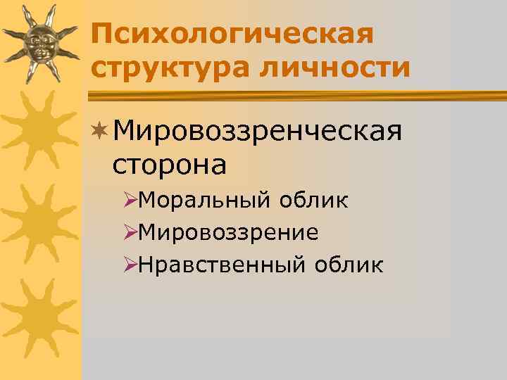 Психологическая структура личности ¬Мировоззренческая сторона ØМоральный облик ØМировоззрение ØНравственный облик Психологическая структура личности ¬Мировоззренческая сторона ØМоральный облик ØМировоззрение ØНравственный облик