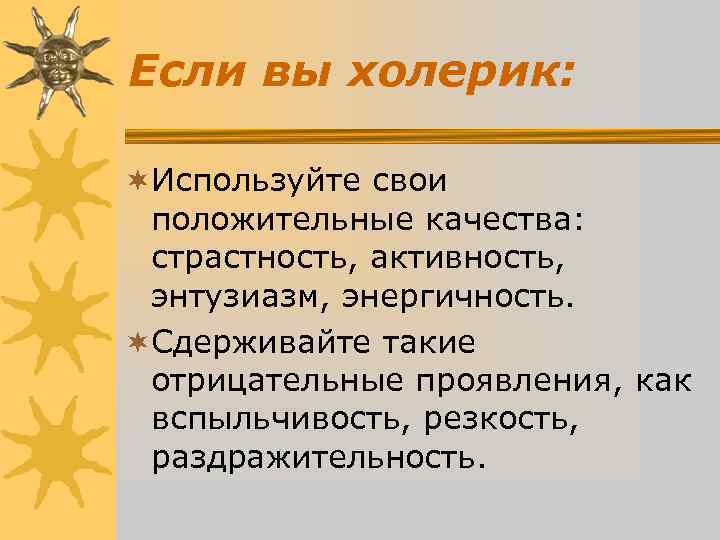 Если вы холерик: ¬Используйте свои положительные качества: страстность, активность, энтузиазм, Если вы холерик: ¬Используйте свои положительные качества: страстность, активность, энтузиазм,