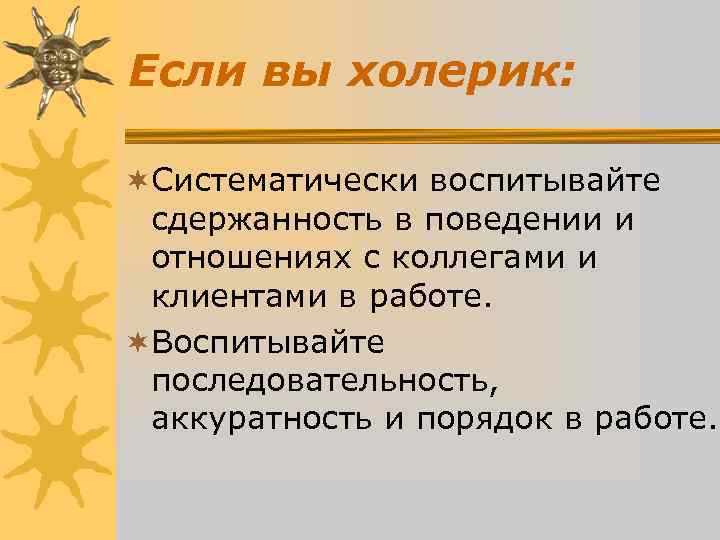 Если вы холерик: ¬Систематически воспитывайте сдержанность в поведении и отношениях с Если вы холерик: ¬Систематически воспитывайте сдержанность в поведении и отношениях с