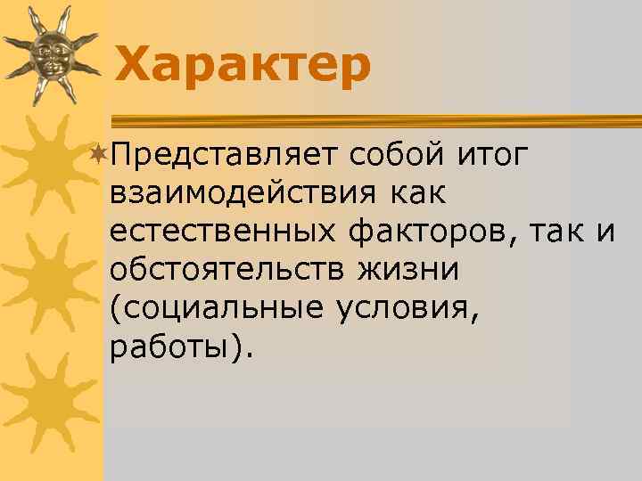 Характер ¬Представляет собой итог взаимодействия как естественных факторов, так и Характер ¬Представляет собой итог взаимодействия как естественных факторов, так и