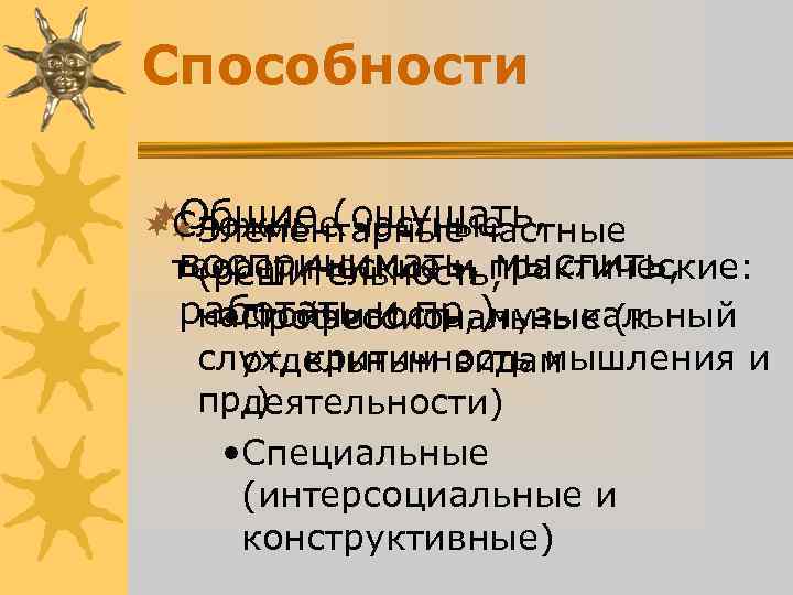 Способности ¬Общие (ощущать, Сложные частные ¬¬Элементарные частные воспринимать, мыслить, теоретические и Способности ¬Общие (ощущать, Сложные частные ¬¬Элементарные частные воспринимать, мыслить, теоретические и