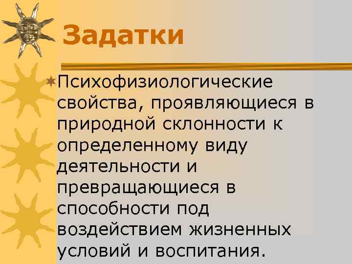 Задатки ¬Психофизиологические свойства, проявляющиеся в природной склонности к определенному виду Задатки ¬Психофизиологические свойства, проявляющиеся в природной склонности к определенному виду