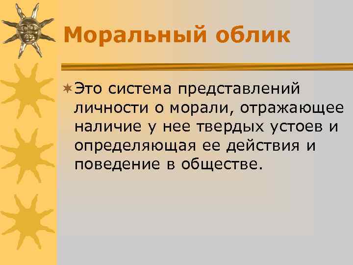 Моральный облик ¬Это система представлений личности о морали, отражающее наличие у нее Моральный облик ¬Это система представлений личности о морали, отражающее наличие у нее