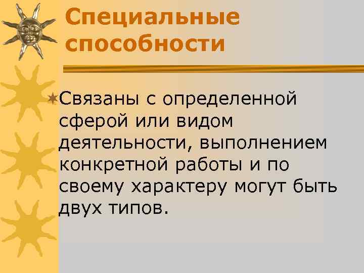 Специальные способности ¬Связаны с определенной сферой или видом деятельности, выполнением Специальные способности ¬Связаны с определенной сферой или видом деятельности, выполнением