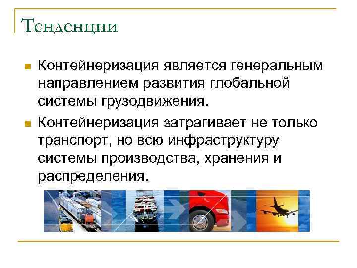 Тенденции n  Контейнеризация является генеральным направлением развития глобальной системы грузодвижения. n  Контейнеризация