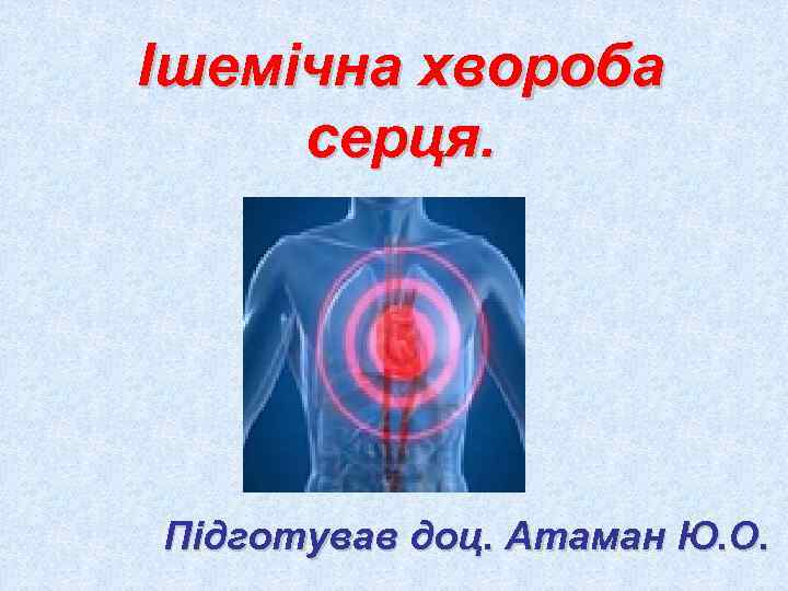 Ішемічна хвороба серця. Підготував доц. Атаман Ю. О. 