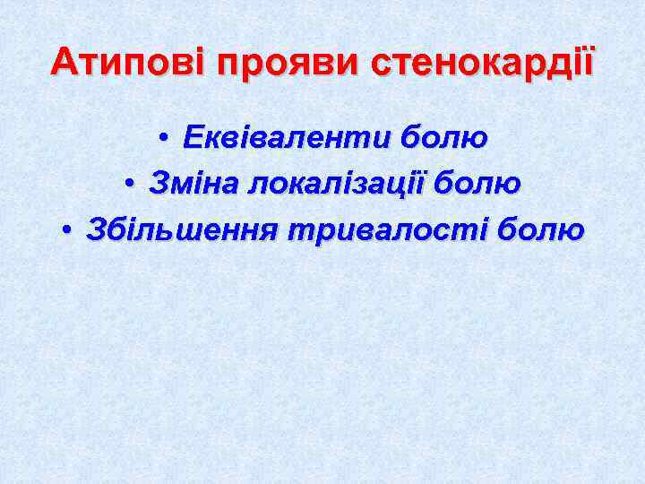 Атипові прояви стенокардії  • Еквіваленти болю • Зміна локалізації болю • Збільшення тривалості