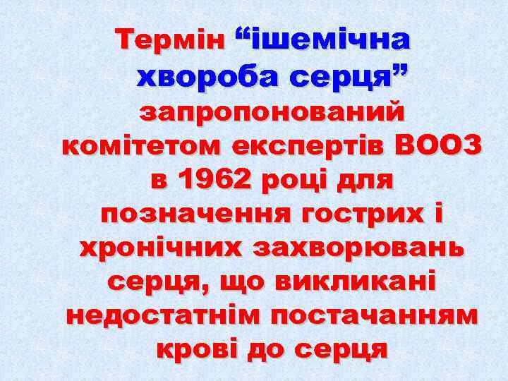  Термін “ішемічна хвороба серця” запропонований комітетом експертів ВООЗ в 1962 році для 