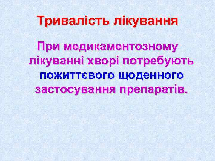  Тривалість лікування При медикаментозному лікуванні хворі потребують  пожиттєвого щоденного застосування препаратів. 
