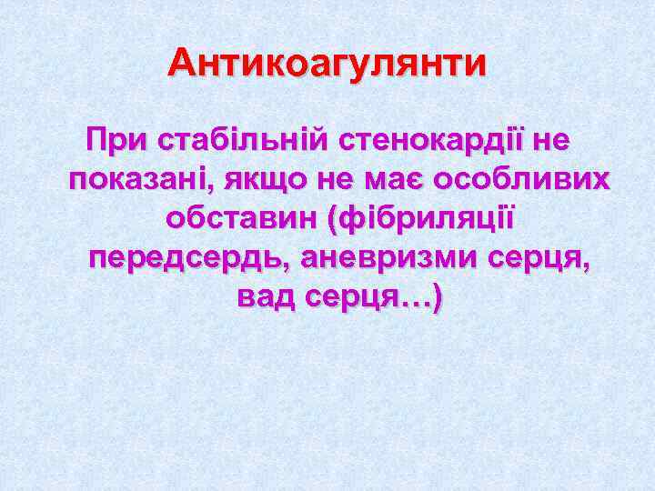  Антикоагулянти При стабільній стенокардії не показані, якщо не має особливих обставин (фібриляції передсердь,