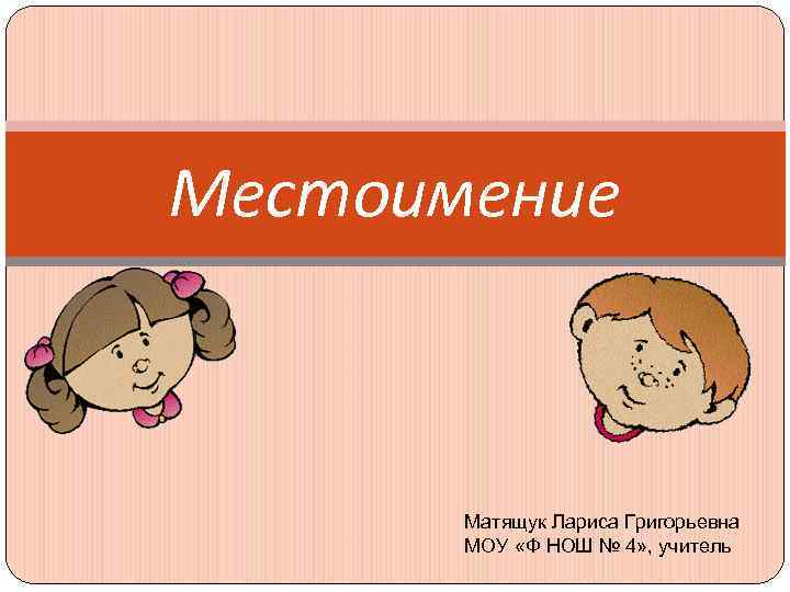 Местоимение  Матящук Лариса Григорьевна  МОУ «Ф НОШ № 4» , учитель 