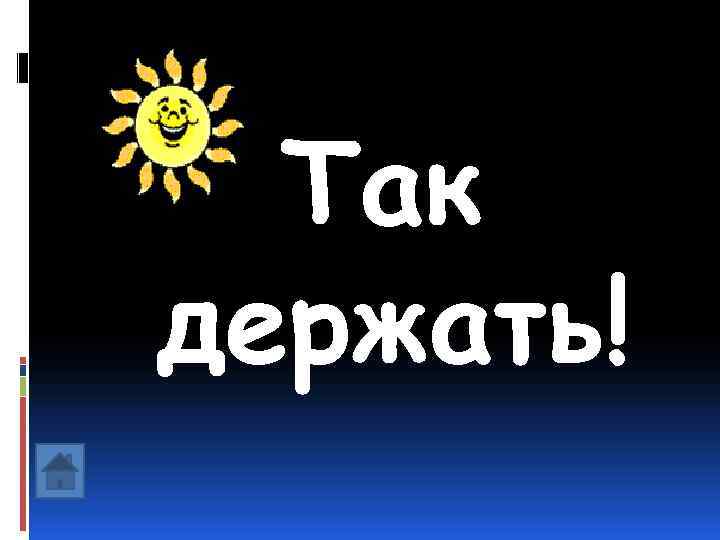  Так держать! 