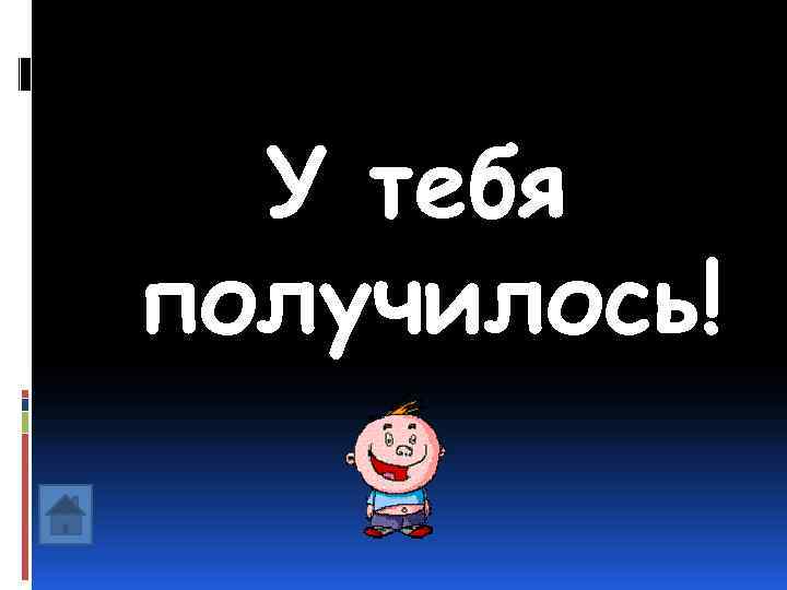  У тебя получилось! 