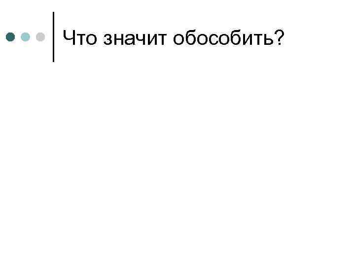 Что значит обособить? 