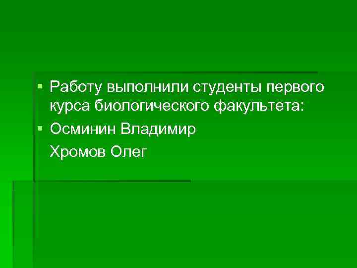 Работу выполнили студенты первого курса биологического факультета: Осминин Владимир Хромов Олег Работу выполнили студенты первого курса биологического факультета: Осминин Владимир Хромов Олег
