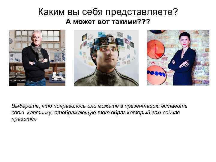   Каким вы себя представляете?    А может вот такими? ?