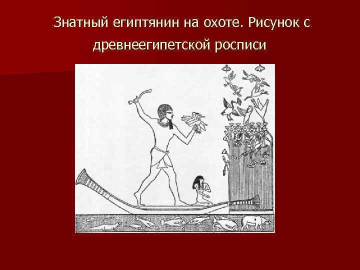  Знатный египтянин на охоте. Рисунок с  древнеегипетской росписи 