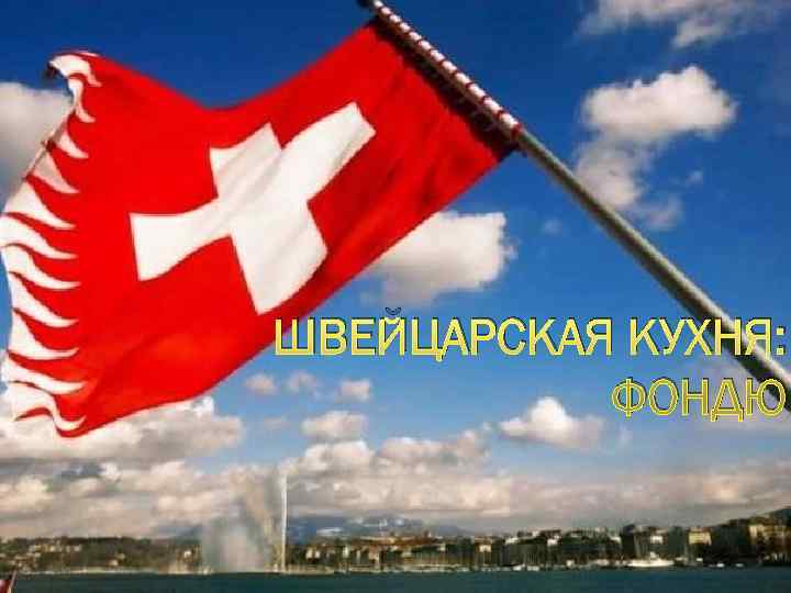 ШВЕЙЦАРСКАЯ КУХНЯ:   ФОНДЮ 