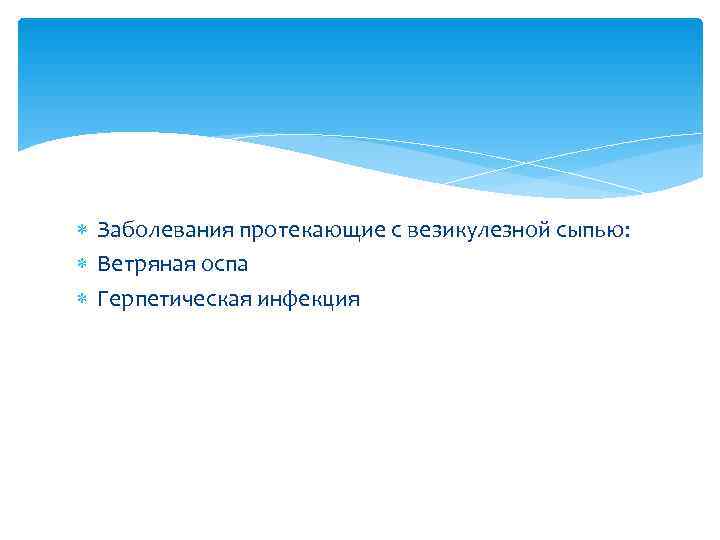  Заболевания протекающие с везикулезной сыпью:  Ветряная оспа  Герпетическая инфекция 