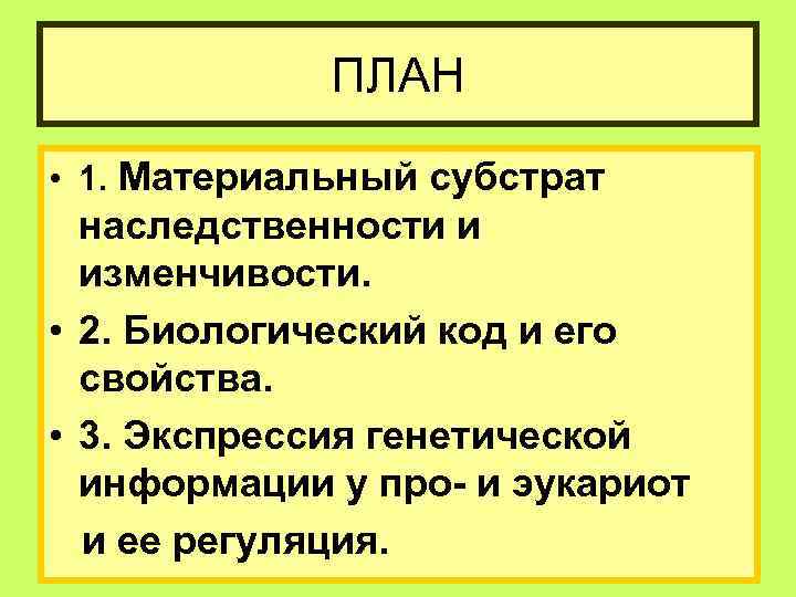    ПЛАН  • 1. Материальный субстрат  наследственности и  изменчивости.