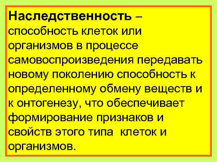 Наследственность – способность клеток или организмов в процессе самовоспроизведения передавать новому поколению способность к