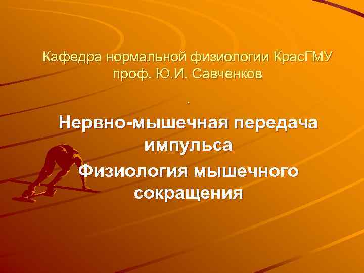 Кафедра нормальной физиологии Крас. ГМУ   проф. Ю. И. Савченков   .