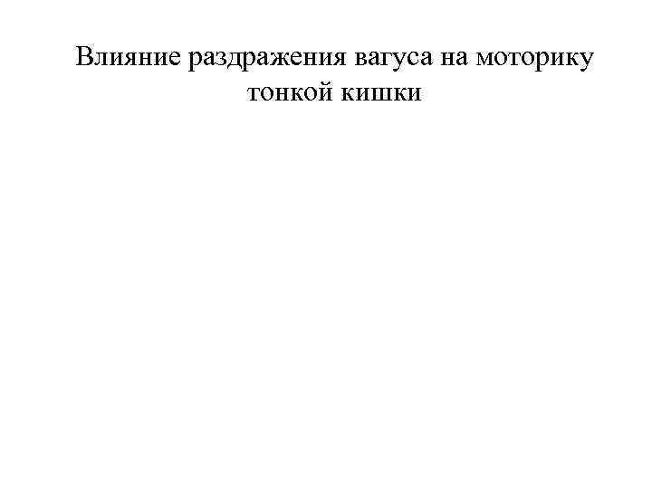 Влияние раздражения вагуса на моторику   тонкой кишки 