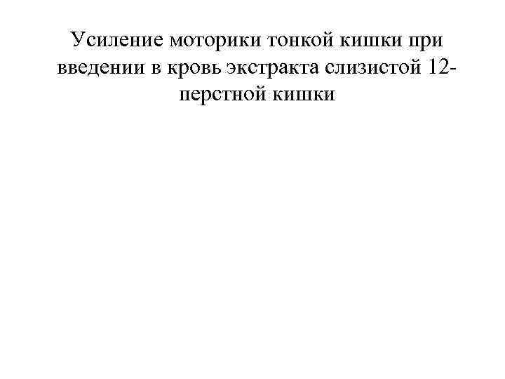  Усиление моторики тонкой кишки при введении в кровь экстракта слизистой 12 - 