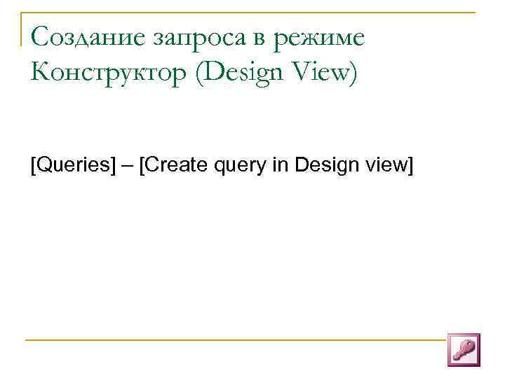 Создание запроса в режиме Конструктор (Design View)  [Queries] – [Create query in Design