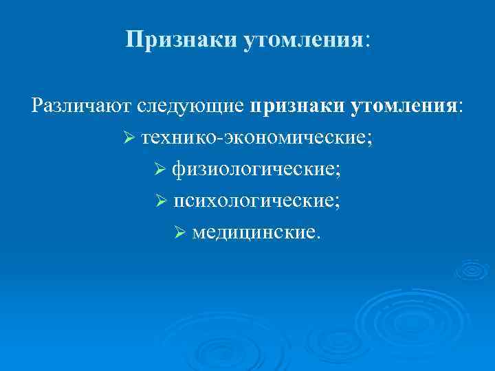   Признаки утомления:  Различают следующие признаки утомления:   Ø технико экономические;