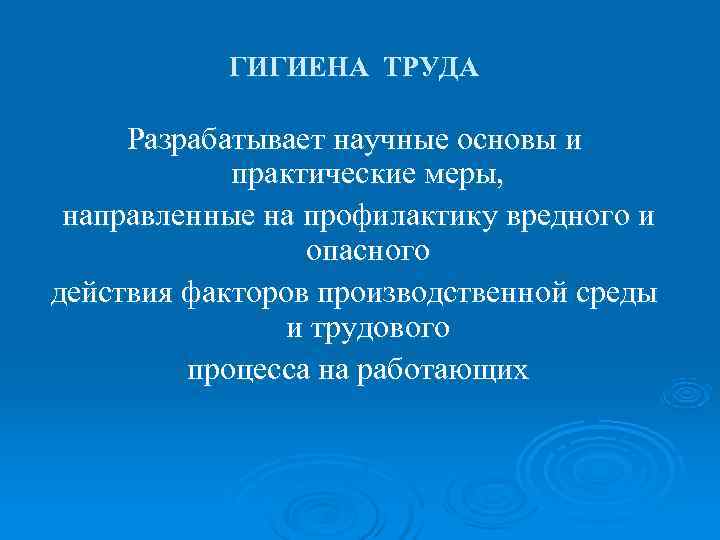   ГИГИЕНА ТРУДА  Разрабатывает научные основы и   практические меры, 