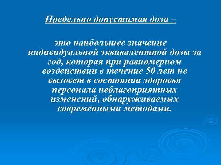   Предельно допустимая доза –  это наибольшее значение индивидуальной эквивалентной дозы за