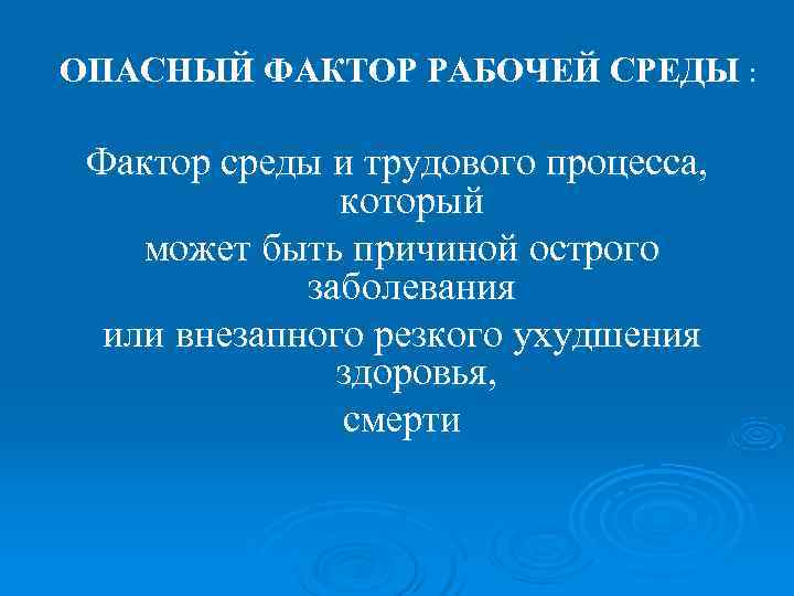ОПАСНЫЙ ФАКТОР РАБОЧЕЙ СРЕДЫ :  Фактор среды и трудового процесса,   который