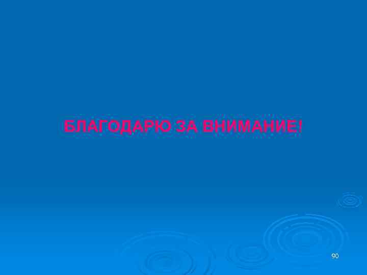 БЛАГОДАРЮ ЗА ВНИМАНИЕ!     90 