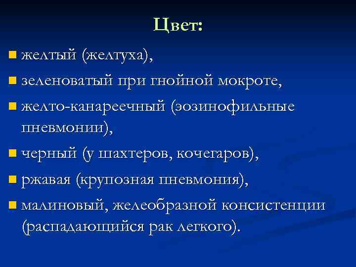    Цвет:  желтый (желтуха), зеленоватый при гнойной мокроте, желто-канареечный (эозинофильные 