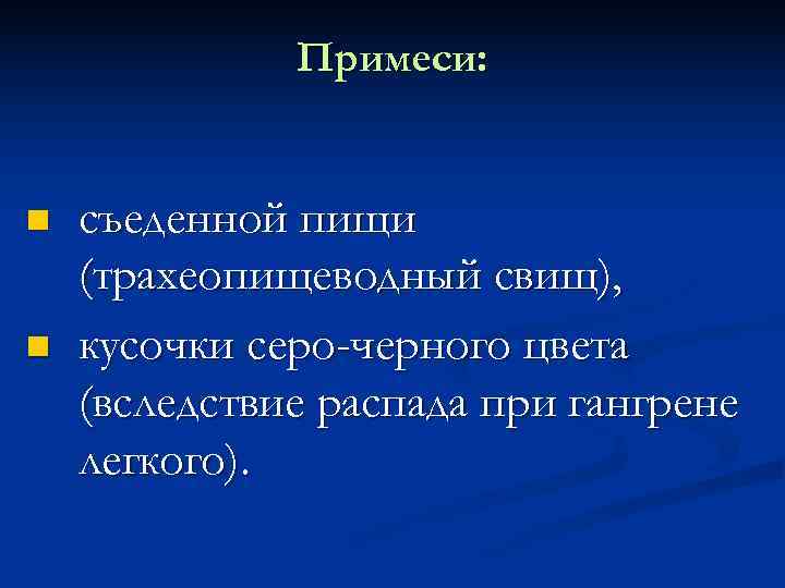    Примеси:  съеденной пищи (трахеопищеводный свищ), кусочки серо-черного цвета (вследствие распада