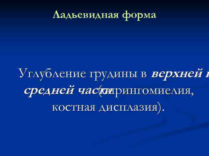  Ладьевидная форма Углубление грудины в верхней и средней части(сирингомиелия,  костная дисплазия). 