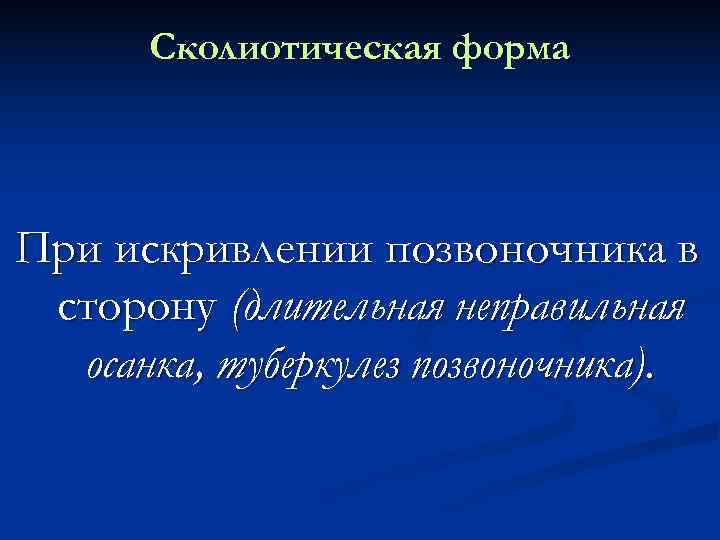  Сколиотическая форма При искривлении позвоночника в сторону (длительная неправильная  осанка, туберкулез позвоночника).