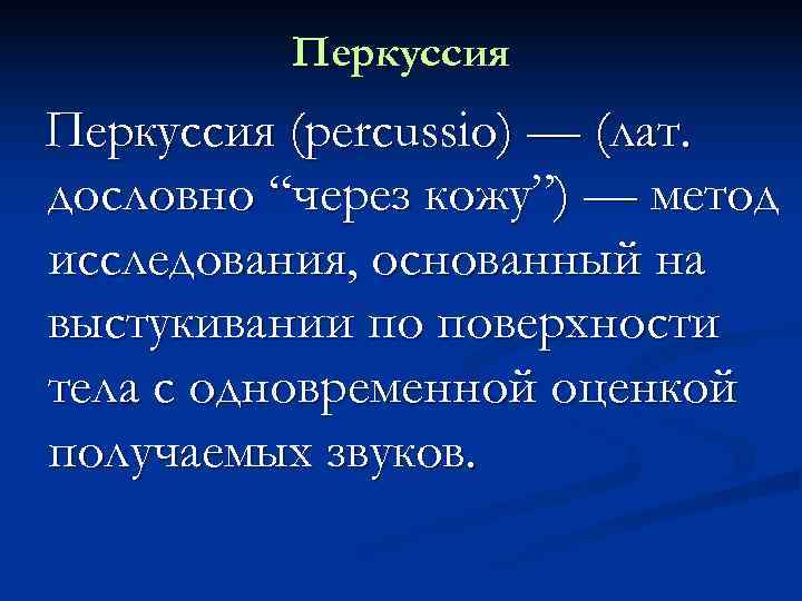    Перкуссия (percussio) — (лат. дословно “через кожу”) — метод исследования, основанный