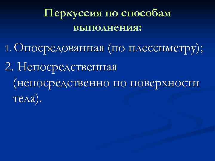 Перкуссия по способам  выполнения: 1. Опосредованная (по плессиметру); 2. Непосредственная  (непосредственно