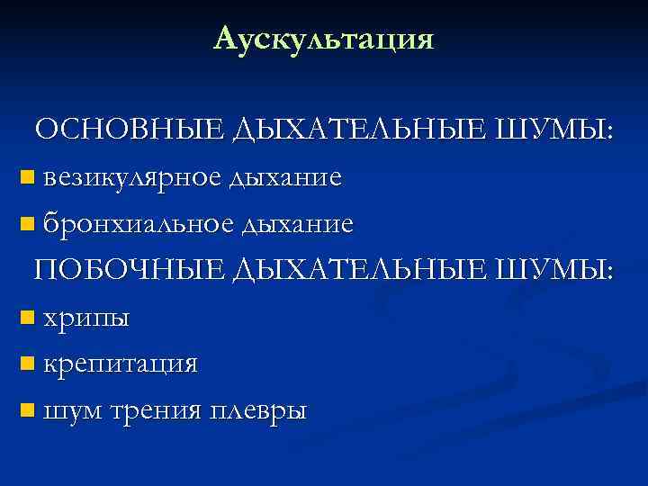   Аускультация  ОСНОВНЫЕ ДЫХАТЕЛЬНЫЕ ШУМЫ: n везикулярное дыхание n бронхиальное дыхание 