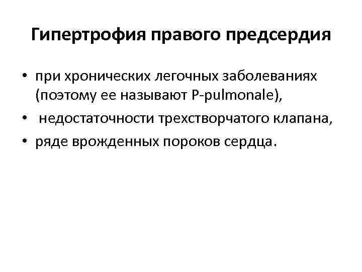  Гипертрофия правого предсердия • при хронических легочных заболеваниях  (поэтому ее называют P-pulmonale),
