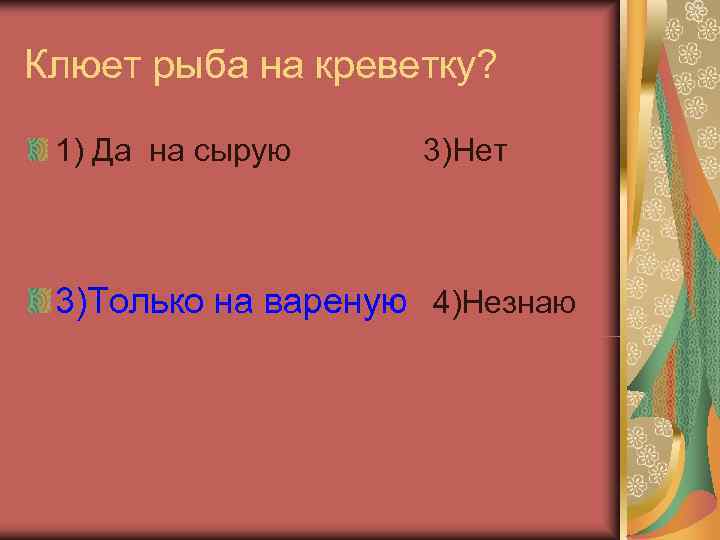 Клюет рыба на креветку?  1) Да на сырую 3)Нет 3)Только на вареную 4)Незнаю