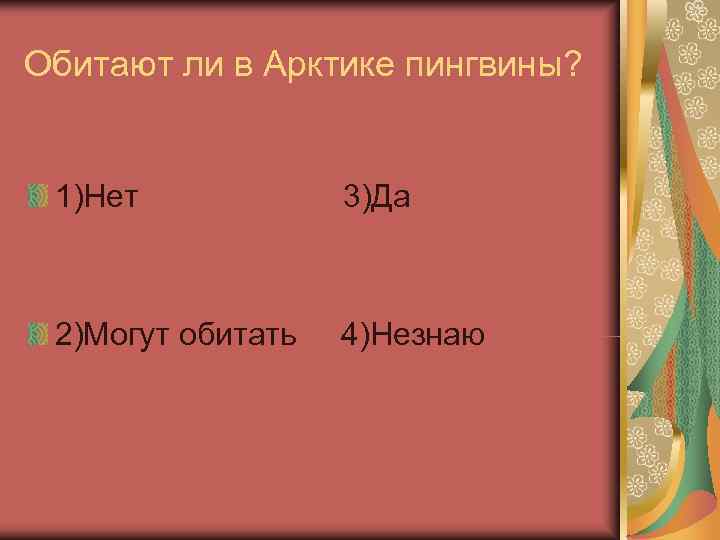 Обитают ли в Арктике пингвины? 1)Нет   3)Да 2)Могут обитать  4)Незнаю 