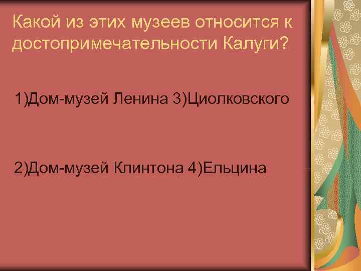Какой из этих музеев относится к достопримечательности Калуги?  1)Дом-музей Ленина 3)Циолковского  2)Дом-музей