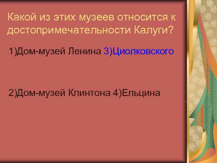 Какой из этих музеев относится к достопримечательности Калуги? 1)Дом-музей Ленина 3)Циолковского  2)Дом-музей Клинтона