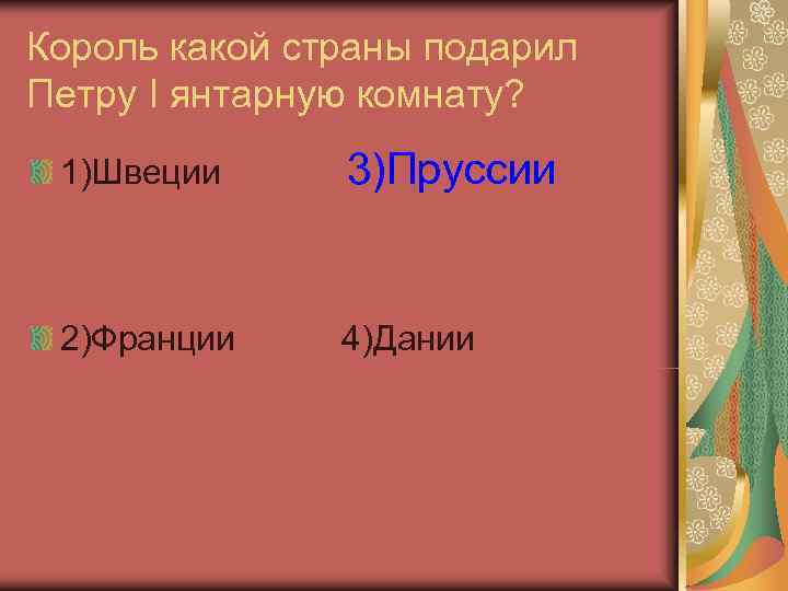 Король какой страны подарил Петру I янтарную комнату?  1)Швеции 3)Пруссии  2)Франции 4)Дании