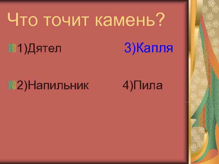 Что точит камень? 1)Дятел  3)Капля 2)Напильник  4)Пила 